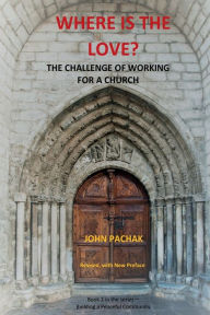 Title: WHERE IS THE LOVE?: The Challenge of Working for a Church, Author: John Pachak