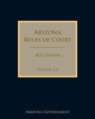 Title: Arizona Rules of Court 2022 Edition Volume 2/4, Author: Arizona Government