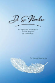 Title: Di Su Nombre: La expresiï¿½n de sanaciï¿½n y amor de parte de una madre, Author: Wanda Weathersby