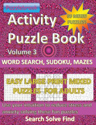 Title: Activity Puzzlebook Volume 3: Word Search, Sudoku, Mazes. 60 Mixed Puzzles Easy Large Print for Adults:Use your intuition to reduce stress and anxiety solving these fun mixed puzzles. Search, Solve, Find, Author: Puzzlebrook