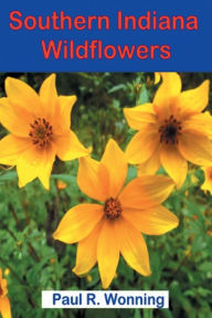 Title: Southern Indiana Wildflowers: A Field Guide For Wildflower Identification, Author: Paul R. Wonning