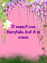 Title: It Wasn't Our Fairytale, But It Is Mine, Author: Kaitlin V