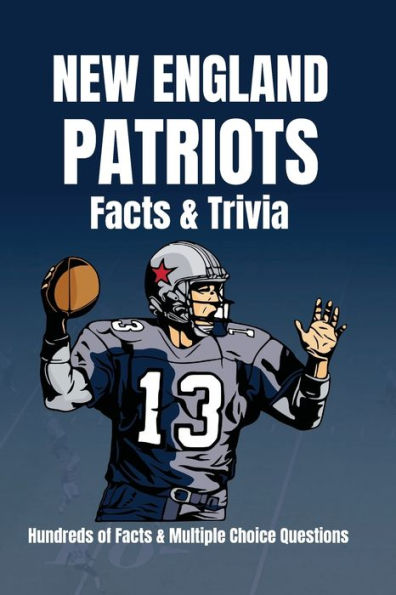 New England Patriots Facts & Trivia Hundreds of Facts & Multiple Choice Questions