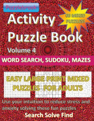 Title: Activity Puzzlebook Volume 4: Word Search, Sudoku, Mazes. 60 Mixed Puzzles Easy Large Print for Adults:Use your intuition to reduce stress and anxiety solving these fun mixed puzzles. Search, Solve, Find, Author: Puzzlebrook