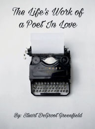 Title: The Life's Work of a Poet In Love, Author: Stuart Greenfield