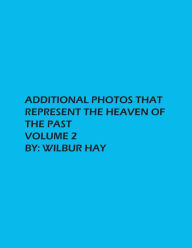 Title: Additional Photos That Represent The Heaven Of The Past: Volume 2, Author: Wilbur Hay