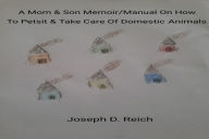 Title: A Mother & Son Memoir/Manual On How To Petsit & Take Care Of Domestic Animals, Author: Joseph Reich