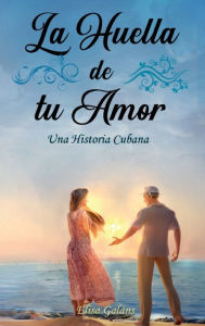 Title: La Huella de tu Amor: Una Historia Cubana, Author: Elisa Galïns