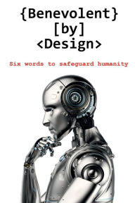 Title: Benevolent by Design: Six words to safeguard humanity, Author: David Shapiro