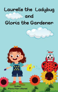 Title: Laurelle the Ladybug and Gloria the Gardener, Author: Maria Pilar Villareal