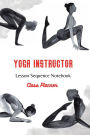 Yoga Instructor: Yoga Teacher Class Planner and Lesson Sequence Notebook