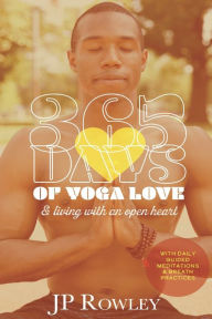 Title: 365 days of YOGA LOVE AND LIVING WITH AN OPEN HEART: Yoga Love and Living with an Open Heart, Author: J-p Rowley