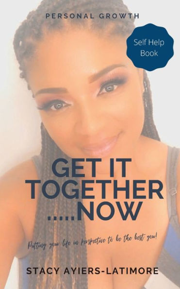 Get It Together.....Now: Putting Your Life In Perspective To Be The Best You