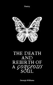 Title: The Death and Rebirth of a Gorgeous Soul, Author: Darazja Williams