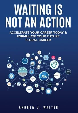 Waiting Is Not an Action: Accelerate Your Career Today and Formulate Your Future Plural Career