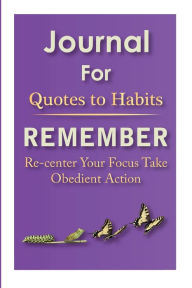 Title: Journal for Quotes to Habits Remember: Re-center Your Focus Take Obedient Action, Author: Hareldau Argyle King