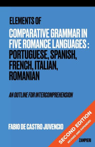 Title: Elements of Comparative Grammar in Five Romance Languages: Portuguese, Spanish, Italian, French, Romanian:An Outline for Intercomprehension, Author: Fabio de Castro Juvencio