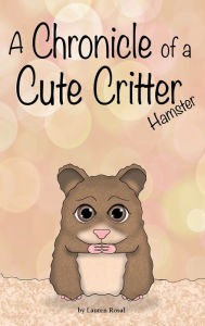 Title: A Chronicle of a Cute Critter: Hamster:, Author: Lauren Rosal