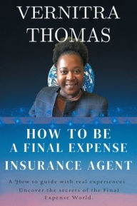 Title: How to Become A Final Expense Insurance Agent The Real Truth Your Recruiter Does Not Tell You!, Author: Vernitra Thomas