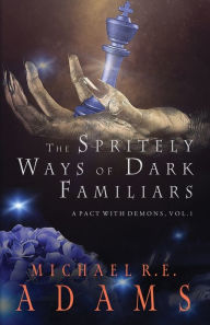 Title: The Spritely Ways of Dark Familiars (A Pact with Demons, Vol. 1), Author: Michael R. E. Adams