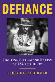 Title: DEFIANCE: Fighting Elitism and Racism at LSU in the '70s:, Author: Theodor Schirmer