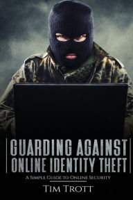 Title: Guarding Against Online Identity Theft: A Simple Guide to Online Security, Author: Tim Trott