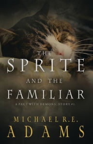 Title: The Sprite and The Familiar (A Pact with Demons, Story #1), Author: Michael R.E. Adams