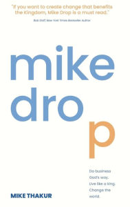 Title: Mike Drop: Do Business God's Way. Live Like a King. Change the World, Author: Mike Thakur