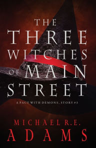 Title: The Three Witches of Main Street (A Pact with Demons, Story #3), Author: Michael R.E. Adams