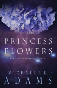 Title: The Princess Flowers (A Pact with Demons, Story #5), Author: Michael R.E. Adams