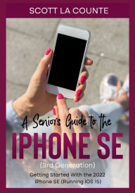 Title: A Seniors Guide to the iPhone SE (3rd Generation): Getting Started with the the 2022 iPhone SE (Running iOS 15), Author: Scott La Counte