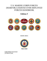 Title: U.S. Marine Corps Forces (MARFOR) Logistics for Deployed Forces Handbook Edition 5 NAVMC 4000.8 March 2022, Author: United States Government Usmc