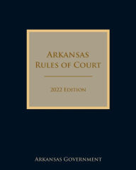 Title: Arkansas Rules of Court 2022 Edition, Author: Arkansas Government