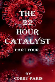 Title: THE 22 HOUR CATALYST-Part four, Author: Corey Paris
