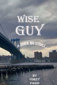 Title: Wise Guy: A Zung Ho Story:A ZUNG HO STORY, Author: Corey Paris