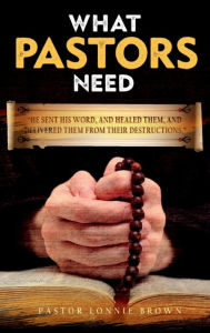 Title: What Pastors Need, Author: Pastor Lonnie Brown