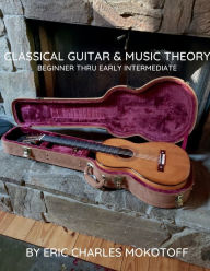 Title: Classical Guitar and Music Theory Beginner thru Early Intermediate, Author: Eric Mokotoff