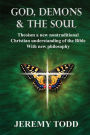 God, Demons & The Soul: Theoism a new nontraditional Christian understanding of the Bible With new philosophy