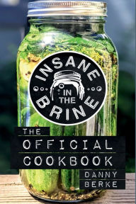 Title: Insane in the Brine: The Official Cookbook, Author: Danny Berke