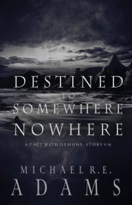 Title: Destined to Somewhere Nowhere (A Pact with Demons, Story #16), Author: Michael R.E. Adams