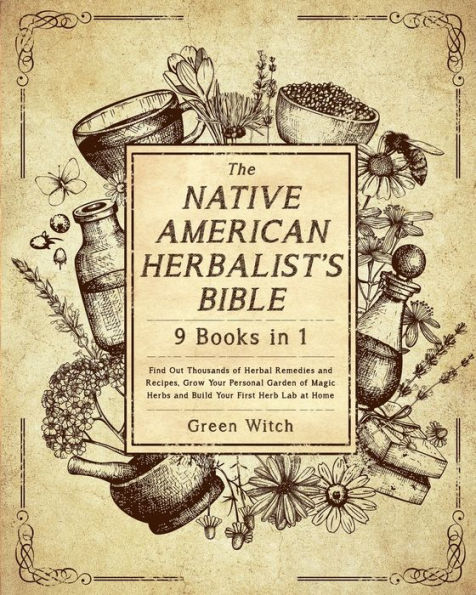 The Native American Herbalist's Bible [9 Books 1]: Find Out Thousands of Herbal Remedies and Recipes, Grow Your Personal Garden Magic Herbs Build First Herb Lab at Home