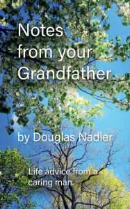 Title: Notes from Your Grandfather: Advice for Growing Up:Learnings from a Caring Man, Author: Douglas Nadler