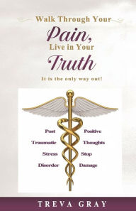 Title: Walk Through Your Pain, Live in Your Truth. It is the only way out!, Author: Treva Gray