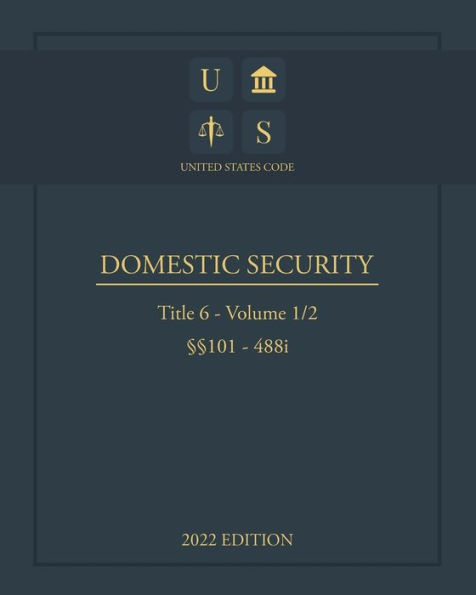 United States Code 2022 Edition Title 6 Domestic Security §§101 - 488i Volume 1/2