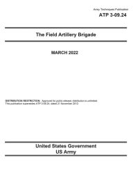 Title: Army Techniques Publication ATP 3-09.24 The Field Artillery Brigade March 2022, Author: United States Government Us Army