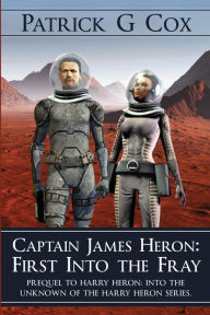 Title: Captain James Heron First Into the Fray: Prequel to Harry Heron Into the Unknown of the Harry Heron Series, Author: Patrick G. Cox