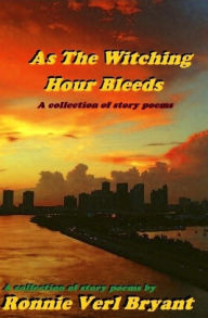 Title: As The Witching Hour Bleeds: A collection of story poems, Author: Ronnie Verl Bryant