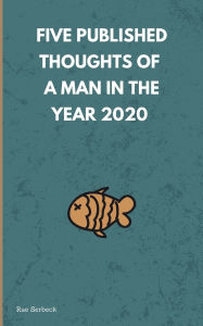 Title: 5 Published Thoughts of a Man in the Year 2020, Author: Rae Serbeck