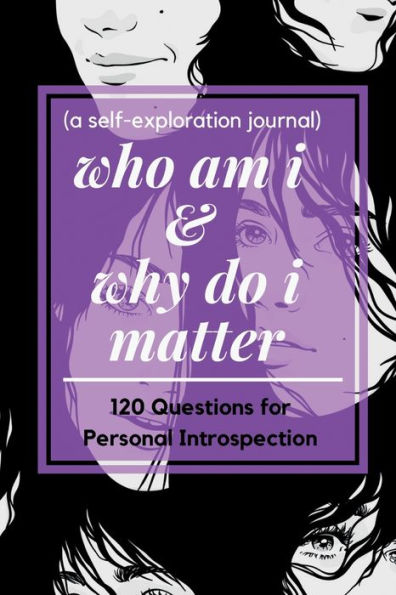 Who am i and why do i matter (A self-exploration journal): A Self Discovery Book with 120 Questions for Examining Major Life Aspects and for Becoming the Best Version of Yourself