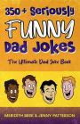 350+ SERIOUSLY FUNNY DAD JOKES: THE ULTIMATE DAD JOKE BOOK